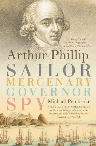 Arthur Phillip: Sailor, Mercenary, Governor, Spy (Paperback)