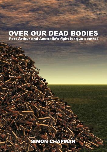 Over Our Dead Bodies: Port Arthur and Australia's Fight for Gun Control (Paperback)