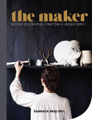 The Maker: Beyond decorating: crafting a unique space (Hardback)