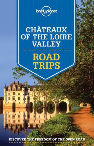 Lonely Planet Chateaux Of The Loire Valley Road Trips By