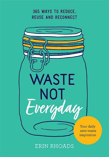 Waste Not Everyday: 365 ways to reduce, reuse and reconnect (Paperback)