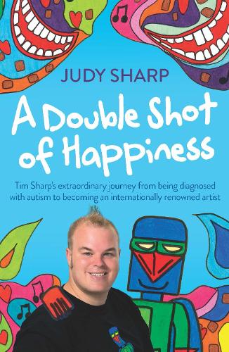 A Double Shot of Happiness: Tim Sharp's Extraordinary Journey from Being Diagnosed with Autism to Becoming an Internationally Renowned Artist (Paperback)
