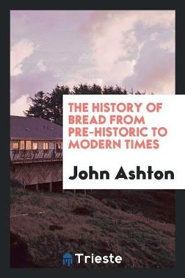 The History of Bread from Pre-Historic to Modern Times (Paperback)