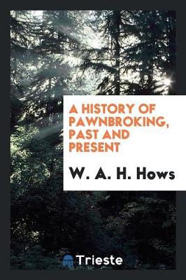 A History of Pawnbroking, Past and Present (Paperback)
