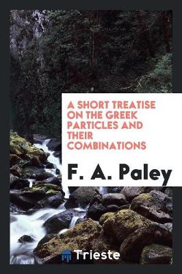 A Short Treatise on the Greek Particles and Their Combinations (Paperback)