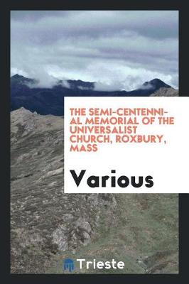 The Semi-Centennial Memorial of the Universalist Church, Roxbury, Mass (Paperback)