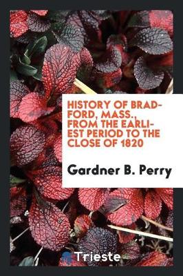History of Bradford, Mass., from the Earliest Period to the Close of 1820 (Paperback)