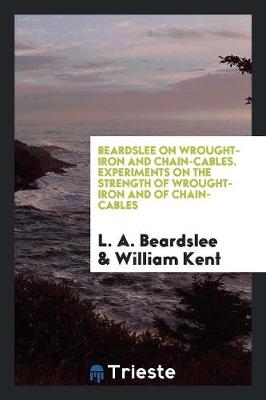 Beardslee on Wrought-Iron and Chain-Cables. Experiments on the Strength of Wrought-Iron and of Chain-Cables (Paperback)