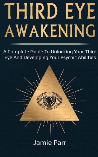 Third Eye Awakening: A Complete Guide to Awakening Your Third Eye and Developing Your Psychic Abilities (Hardback)