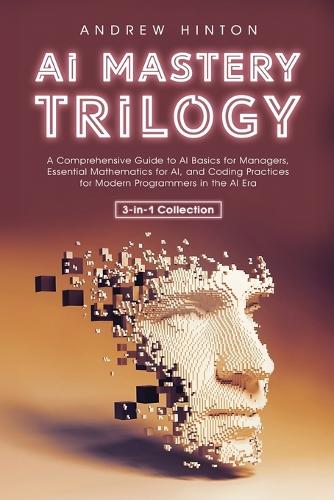 AI Mastery Trilogy: A Comprehensive Guide to AI Basics for Managers, Essential Mathematics for AI, and Coding Practices for Modern Programmers in the AI Era (3-in-1 Collection) - AI Fundamentals (Paperback)