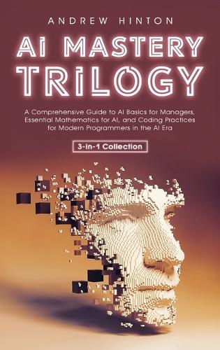AI Mastery Trilogy: A Comprehensive Guide to AI Basics for Managers, Essential Mathematics for AI, and Coding Practices for Modern Programmers in the AI Era (3-in-1 Collection) - AI Fundamentals (Hardback)