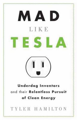 Mad Like Tesla: Underdog Inventors and the Relentless Pursuit of Clean Energy (Paperback)