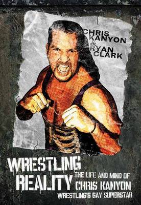Wrestling Reality: The Life and Mind of Chris Kanyon, Wrestling's Gay Superstar (Paperback)
