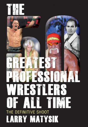 50 Greatest Professional Wrestlers Of All Time: The Definitive Shoot (Paperback)