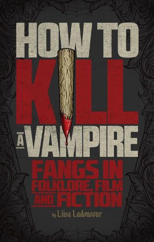 How To Kill A Vampire: Fangs in Folklore, Film and Fiction (Paperback)
