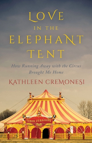 Love In The Elephant Tent: How Running Away with the Circus Brought Me Home (Hardback)