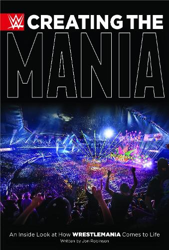Creating The Mania: An Inside Look at How Wrestlemania Comes to Life (Hardback)
