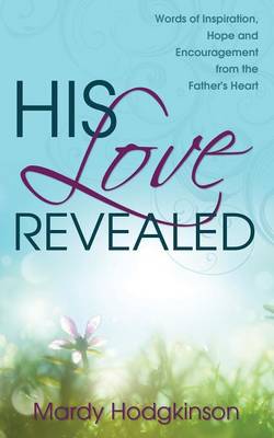 His Love Revealed: Words of Inspiration, Hope and Encouragement from the Father's Heart (Paperback)