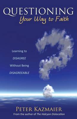 Questioning Your Way to Faith: Learning to Disagree Without Being Disagreeable (Paperback)
