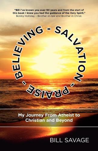 Believing - Salvation - Praise: My Journey from Atheist to Christian and Beyond (Paperback)