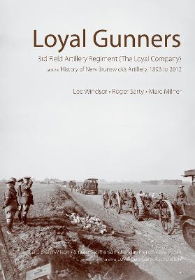 Loyal Gunners: 3rd Field Artillery Regiment (The Loyal Company) and the History of New Brunswick's Artillery, 1893-2012 (Hardback)