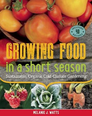 Growing Food in a Short Season: Sustainable, Organic Cold-Climate Gardening (Paperback)