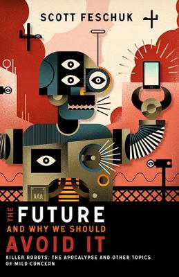 The Future and Why We Should Avoid It: Killer Robots, the Apocalypse and Other Topics of Mild Concern (Paperback)