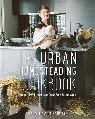 The Urban Homesteading Cookbook: Forage, Farm, Ferment and Feast for a Better World (Paperback)