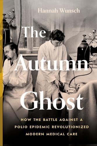 The Autumn Ghost: How the Battle Against a Polio Epidemic Revolutionized Modern Medical Care (Hardback)