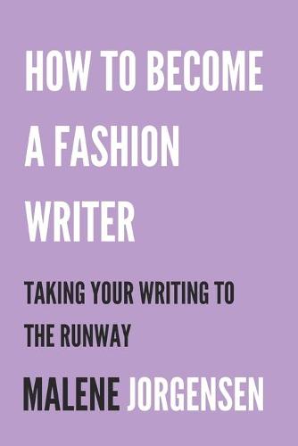 How to Become a Fashion Writer: Taking Your Writing to the Runway (Paperback)