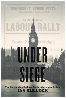Under Siege: The Independent Labour Party in Interwar Britain (Paperback)