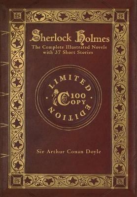 Sherlock Holmes: The Complete Illustrated Novels with 37 short stories: A Study in Scarlet, The Sign of the Four, The Hound of the Baskervilles, The Valley of Fear, The Adventures, Memoirs & Return of Sherlock Holmes (100 Copy Limited Edition) (Hardback)