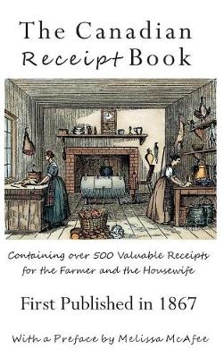 The Canadian Receipt Book: Containing Over 500 Valuable Receipts for the Farmer and the Housewife, First Published in 1867, Deluxe Casebound Edition (Hardback)