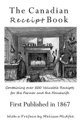 The Canadian Receipt Book: Containing Over 500 Valuable Receipts for the Farmer and the Housewife, First Published in 1867 (Paperback)