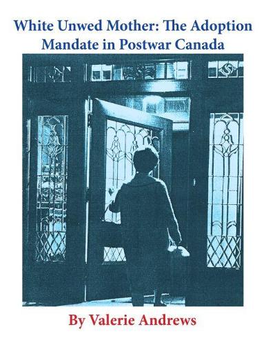 White Unwed Mother: The Adoption Mandate in Postwar Canada (Paperback)