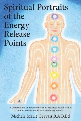 Spiritual Portraits of the Energy Release Points: A Compendium of Acupuncture Point Messages Found Within the 12 Meridians and 8 Extraordinary Vessels (Paperback)