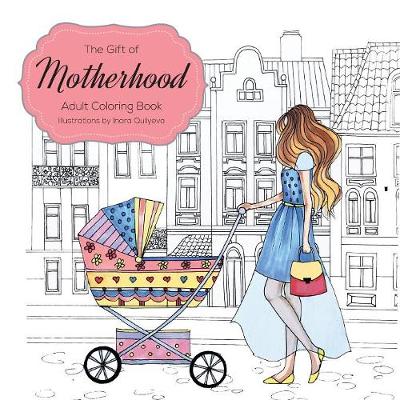 The Gift of Motherhood: Adult Coloring Book for New Moms & Expecting Mothers ... Helps with Stress Relief & Relaxation Through Art Therapy ... Unique Baby and Toddler Illustrations to Remind Mom the Beauty and Joy of Motherhood (Paperback)