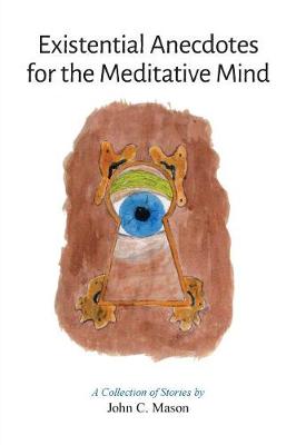 Existential Anecdotes for the Meditative Mind: A Collection of Short Stories (Paperback)