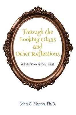 Through the Looking Glass and Other Reflections: Selected Poems (2004-2015) (Paperback)