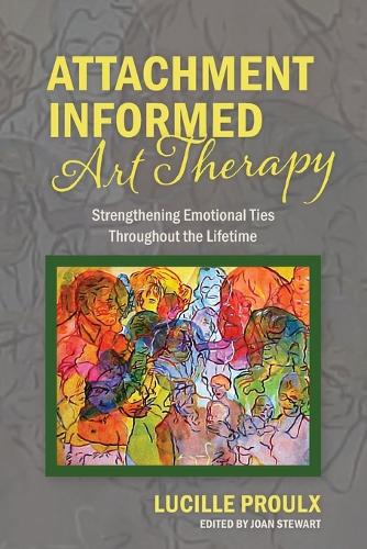 Attachment Informed Art Therapy: Strengthening Emotional Ties Throughout the Lifetime (Paperback)