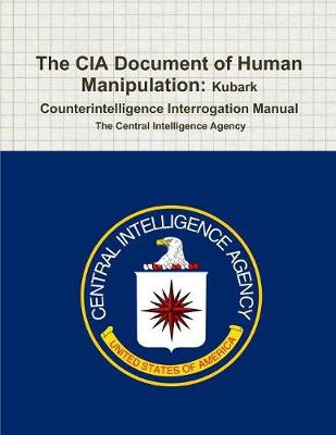 The CIA Document of Human Manipulation: Kubark Counterintelligence Interrogation Manual (Paperback)