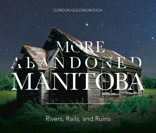 More Abandoned Manitoba: Rivers, Rails and Ruins (Paperback)