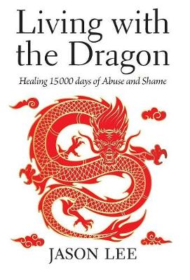 Living with the Dragon: Healing 15 000 days of Abuse and Shame (Hardback)