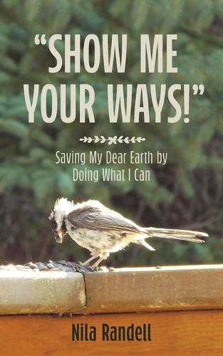 Show Me Your Ways: Saving My Dear Earth by Doing What I Can (Paperback)