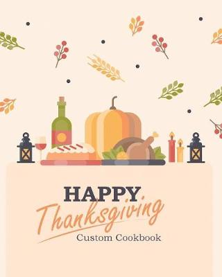 Happy Thanksgiving Custom Cookbook: 100 Blank Recipe Pages for the Perfect Thanksgiving Menu - Makes a Great Gift for Family and Friends (8 X 10 Inches / Beige) (Paperback)