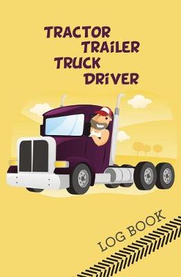 Tractor Trailer Truck Driver Log Book: 120-Page Blank, Lined Writing Journal for Tractor Trailer Truck Drivers - Makes a Great Gift for Anyone Into Tractor Trailer Truck Driving (5.25 X 8 Inches / Yellow) (Paperback)
