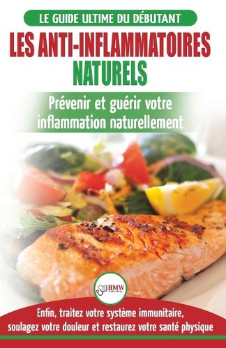 Les Anti-Inflammatoires Naturels: Guide du debutant Diete et Recettes pour Guerir, traiter le systeme immunitaire et soulager la douleur naturellement ... Diet French Book) (French Edition) (Paperback)