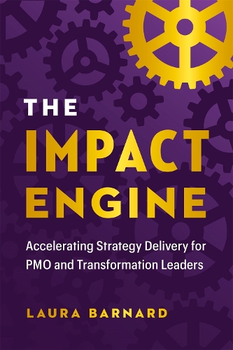 The IMPACT Engine: Accelerating Strategy Delivery for PMO and Transformation Leaders (Hardback)