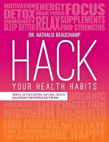 Hack Your Health Habits: Simple, Action-Driven, Natural Health Solutions for People on the Go! (Paperback)