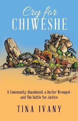 Cry for Chiweshe: A Community Abandoned, a Doctor Wronged - and The Battle for Justice (Paperback)